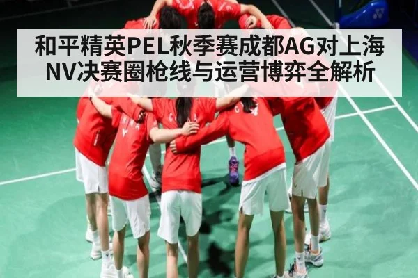 和平精英PEL秋季赛成都AG对上海NV决赛圈枪线与运营博弈全解析