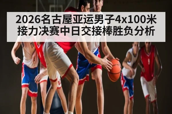 2026名古屋亚运男子4x100米接力决赛中日交接棒胜负分析
