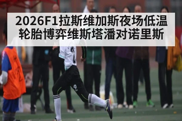 2026F1拉斯维加斯夜场低温轮胎博弈维斯塔潘对诺里斯