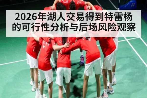 2026年湖人交易得到特雷杨的可行性分析与后场风险观察