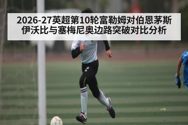 2026-27英超第10轮富勒姆对伯恩茅斯伊沃比与塞梅尼奥边路突破对比分析
