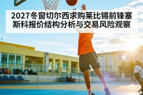 2027冬窗切尔西求购莱比锡前锋塞斯科报价结构分析与交易风险观察